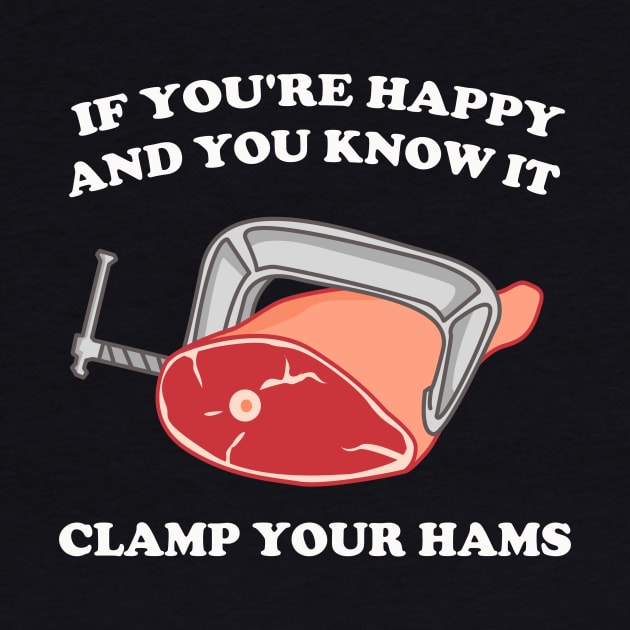 If You're Happy And You Know It Clamp Your Hams by dumbshirts